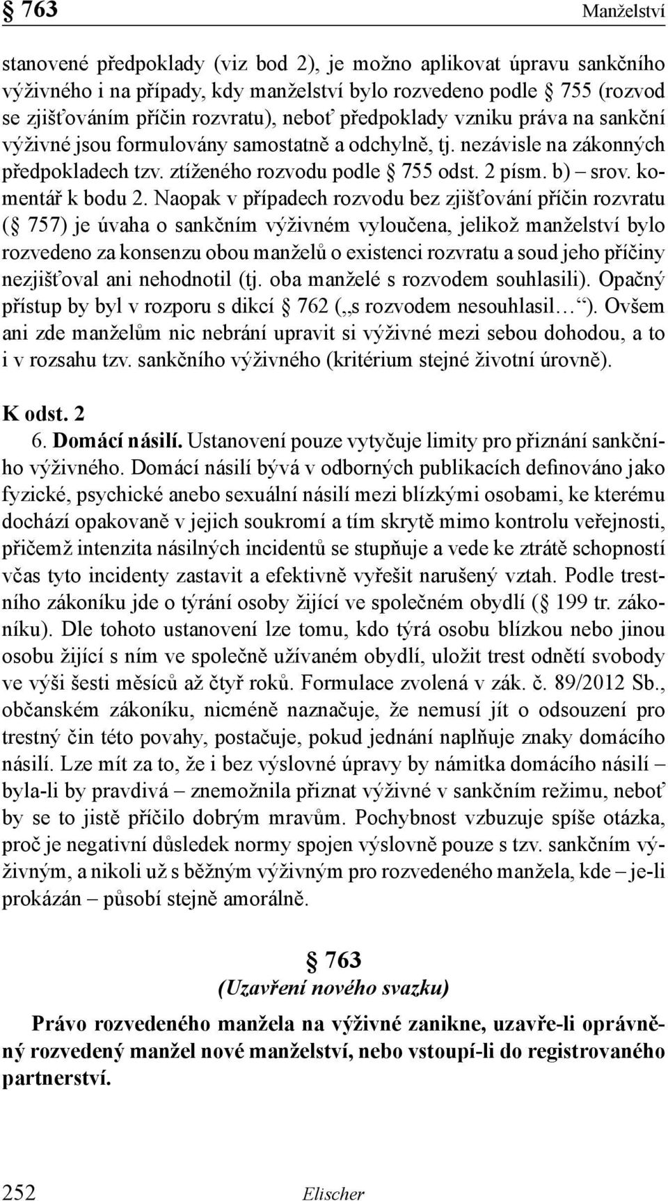 Naopak v případech rozvodu bez zjišťování příčin rozvratu ( 757) je úvaha o sankčním výživném vyloučena, jelikož manželství bylo rozvedeno za konsenzu obou manželů o existenci rozvratu a soud jeho