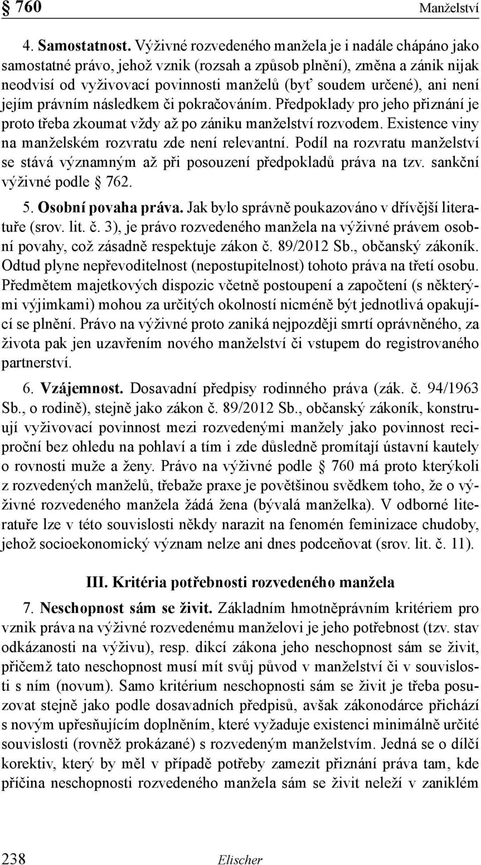 není jejím právním následkem či pokračováním. Předpoklady pro jeho přiznání je proto třeba zkoumat vždy až po zániku manželství rozvodem. Existence viny na manželském rozvratu zde není relevantní.