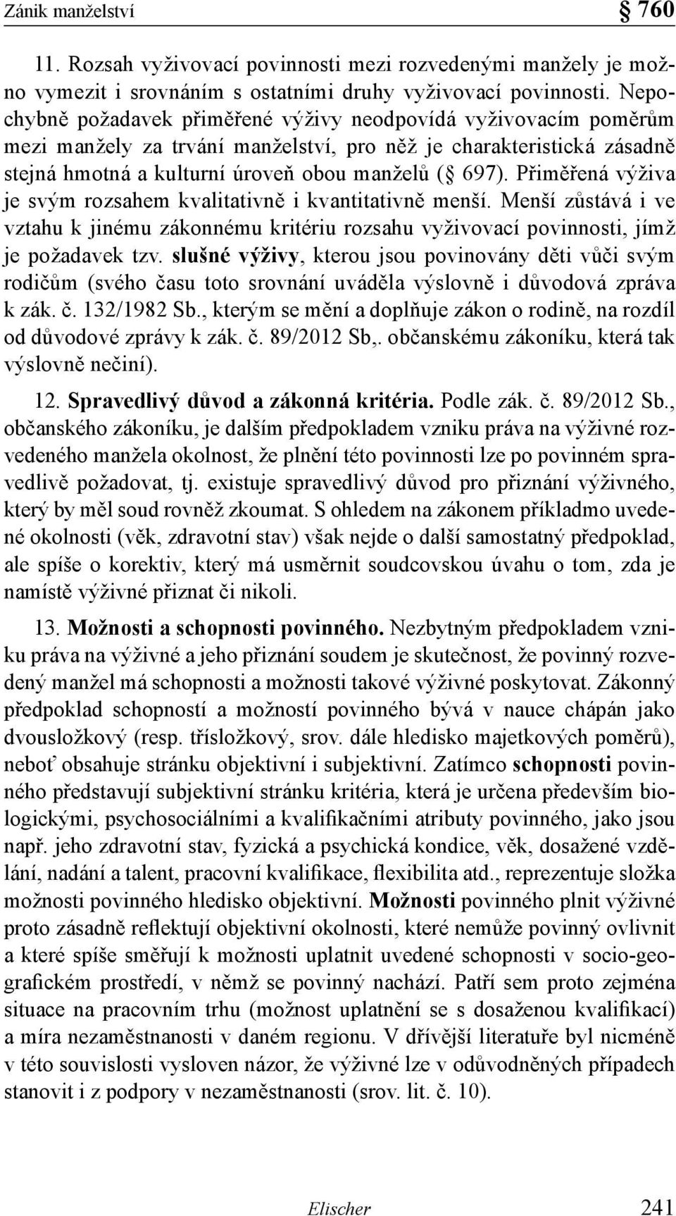 Přiměřená výživa je svým rozsahem kvalitativně i kvantitativně menší. Menší zůstává i ve vztahu k jinému zákonnému kritériu rozsahu vyživovací povinnosti, jímž je požadavek tzv.