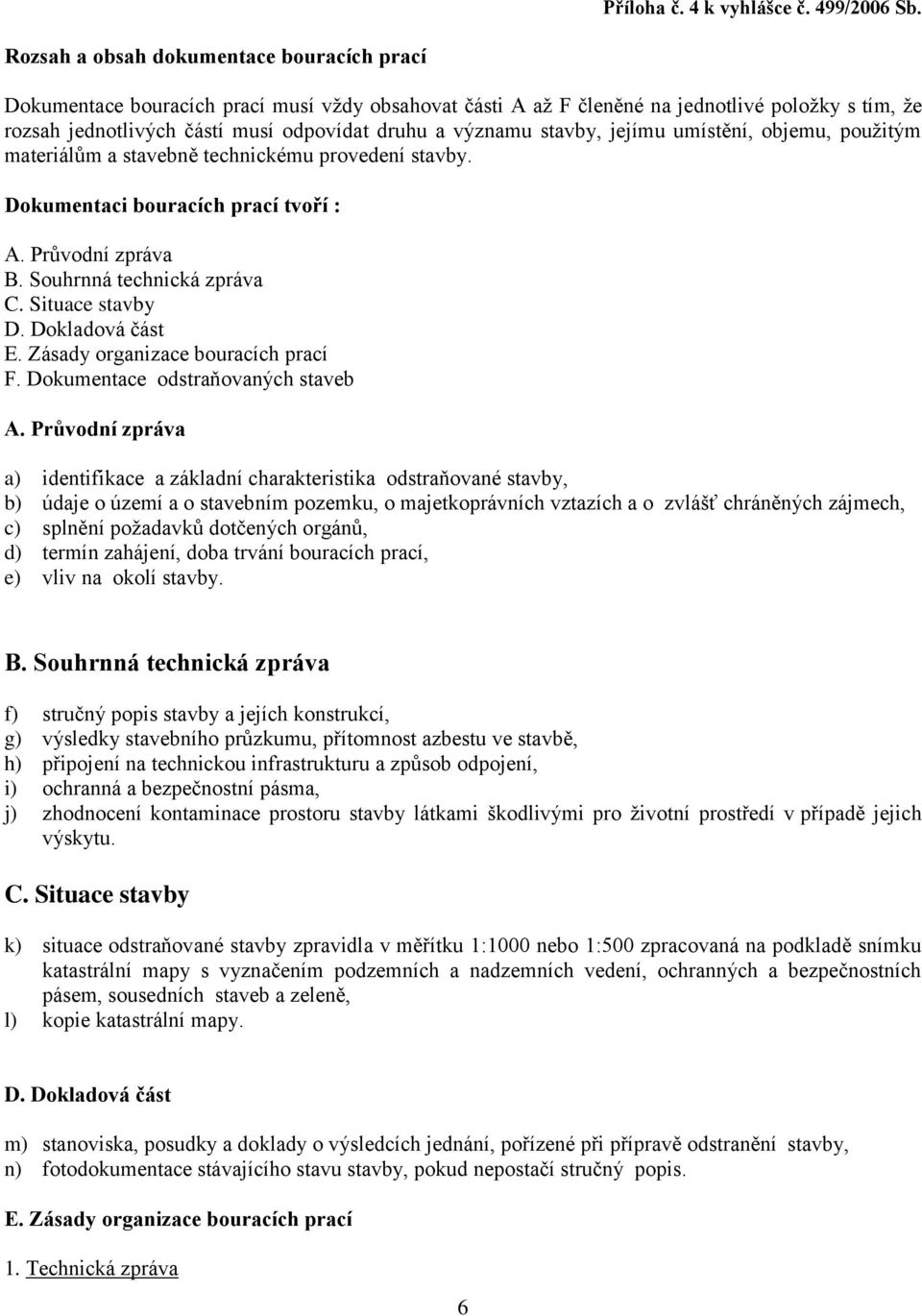 významu stavby, jejímu umístění, objemu, použitým materiálům a stavebně technickému provedení stavby. Dokumentaci bouracích prací tvoří : A. Průvodní zpráva B. Souhrnná technická zpráva C.