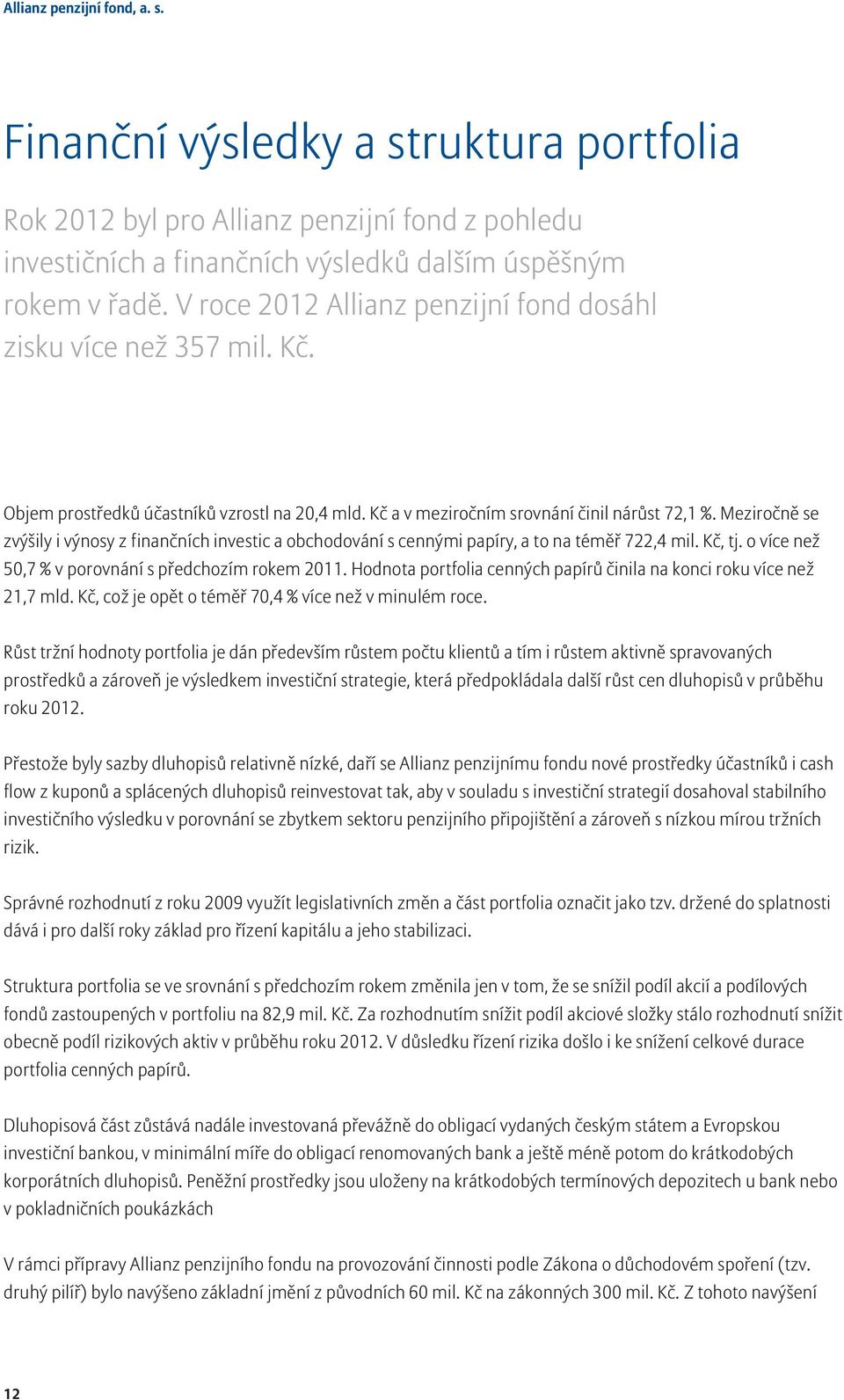 Meziročně se zvýšily i výnosy z finančních investic a obchodování s cennými papíry, a to na téměř 722,4 mil. Kč, tj. o více než 50,7 % v porovnání s předchozím rokem 2011.