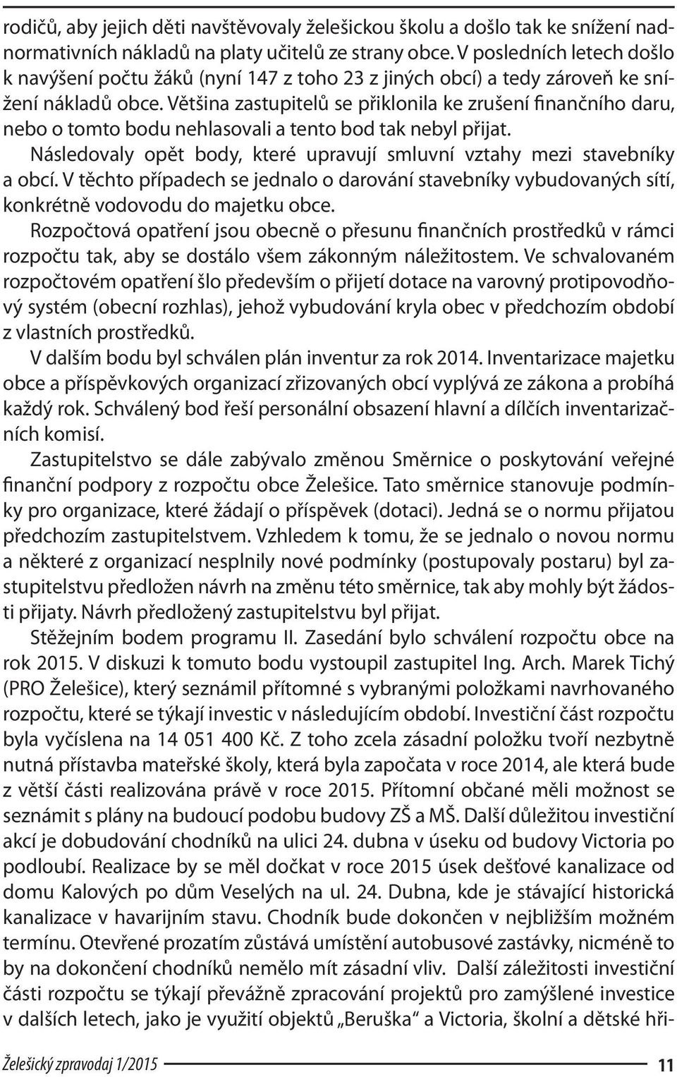 Většina zastupitelů se přiklonila ke zrušení finančního daru, nebo o tomto bodu nehlasovali a tento bod tak nebyl přijat. Následovaly opět body, které upravují smluvní vztahy mezi stavebníky a obcí.