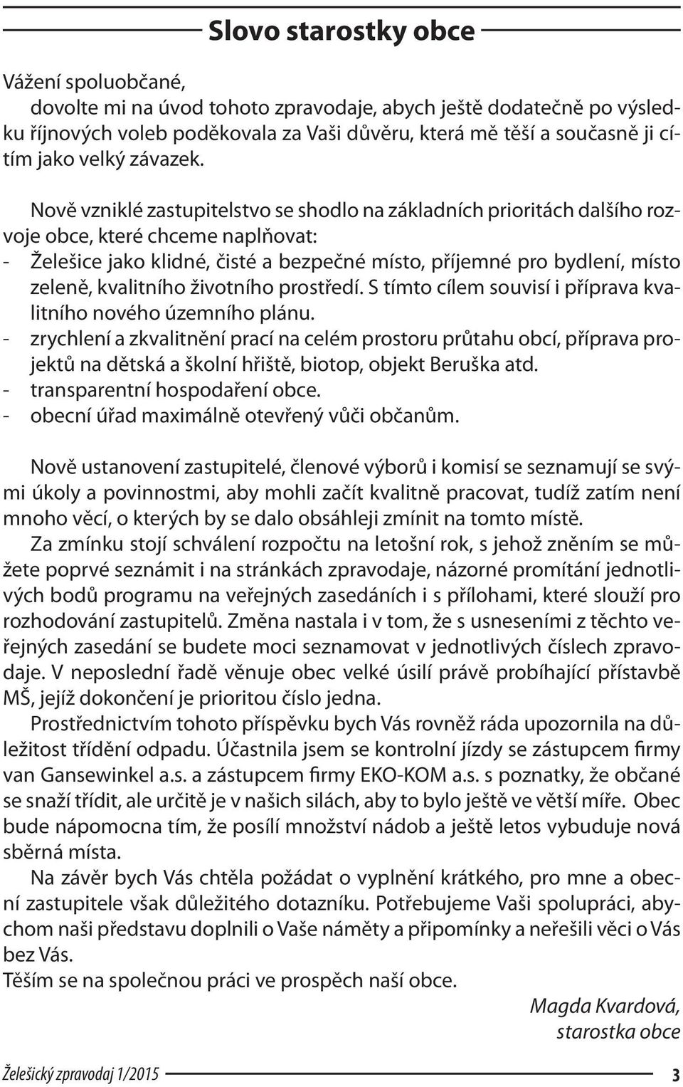 Nově vzniklé zastupitelstvo se shodlo na základních prioritách dalšího rozvoje obce, které chceme naplňovat: - Želešice jako klidné, čisté a bezpečné místo, příjemné pro bydlení, místo zeleně,