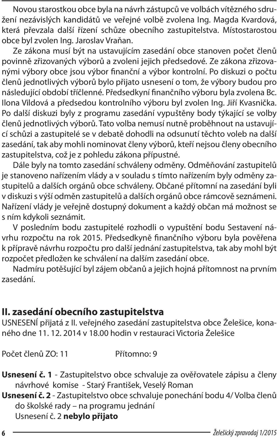 Ze zákona musí být na ustavujícím zasedání obce stanoven počet členů povinně zřizovaných výborů a zvoleni jejich předsedové. Ze zákona zřizovanými výbory obce jsou výbor finanční a výbor kontrolní.