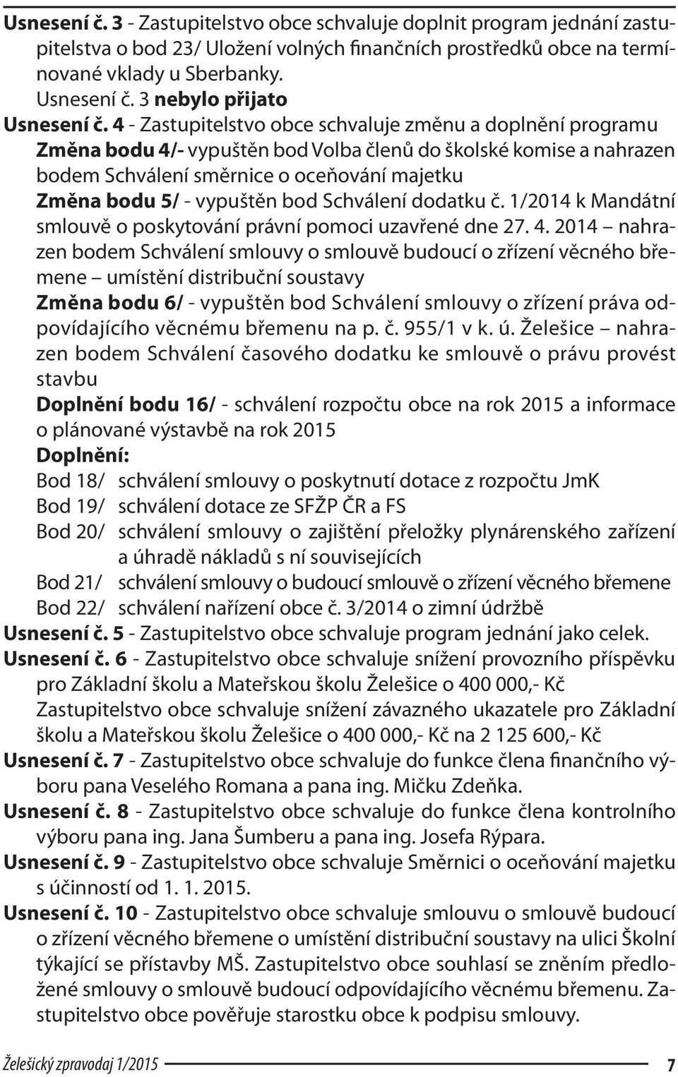 4 - Zastupitelstvo obce schvaluje změnu a doplnění programu Změna bodu 4/- vypuštěn bod Volba členů do školské komise a nahrazen bodem Schválení směrnice o oceňování majetku Změna bodu 5/ - vypuštěn