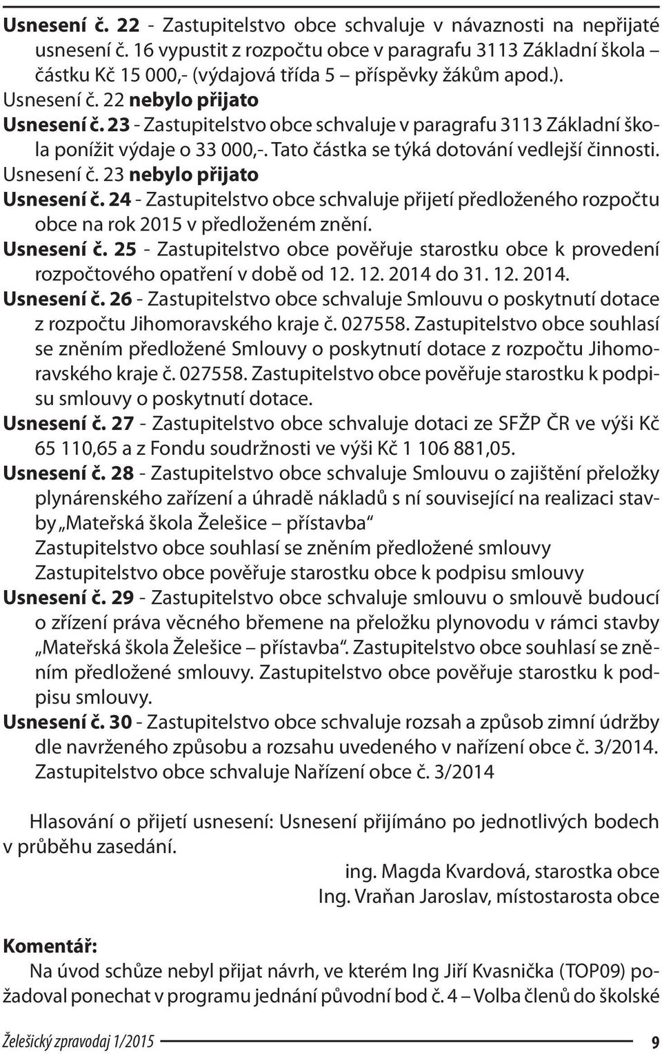 23 - Zastupitelstvo obce schvaluje v paragrafu 3113 Základní škola ponížit výdaje o 33 000,-. Tato částka se týká dotování vedlejší činnosti. Usnesení č. 23 nebylo přijato Usnesení č.