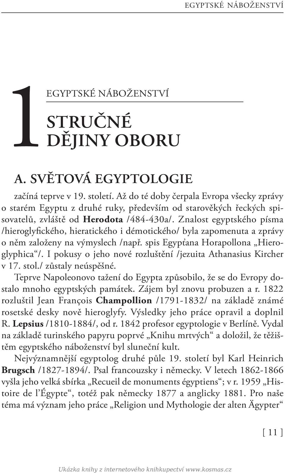 Znalost egyptského písma /hieroglyfického, hieratického i démotického/ byla zapomenuta a zprávy o něm založeny na výmyslech /např. spis Egypťana Horapollona Hieroglyphica /.