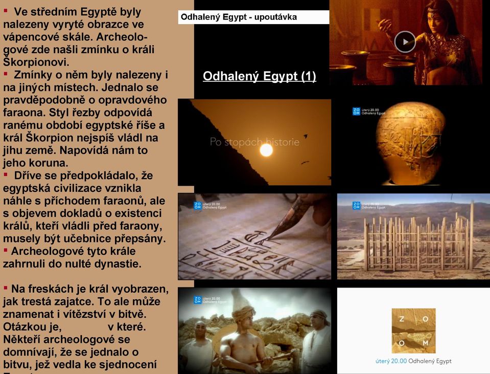Dříve se předpokládalo, že egyptská civilizace vznikla náhle s příchodem faraonů, ale s objevem dokladů o existenci králů, kteří vládli před faraony, musely být učebnice přepsány.