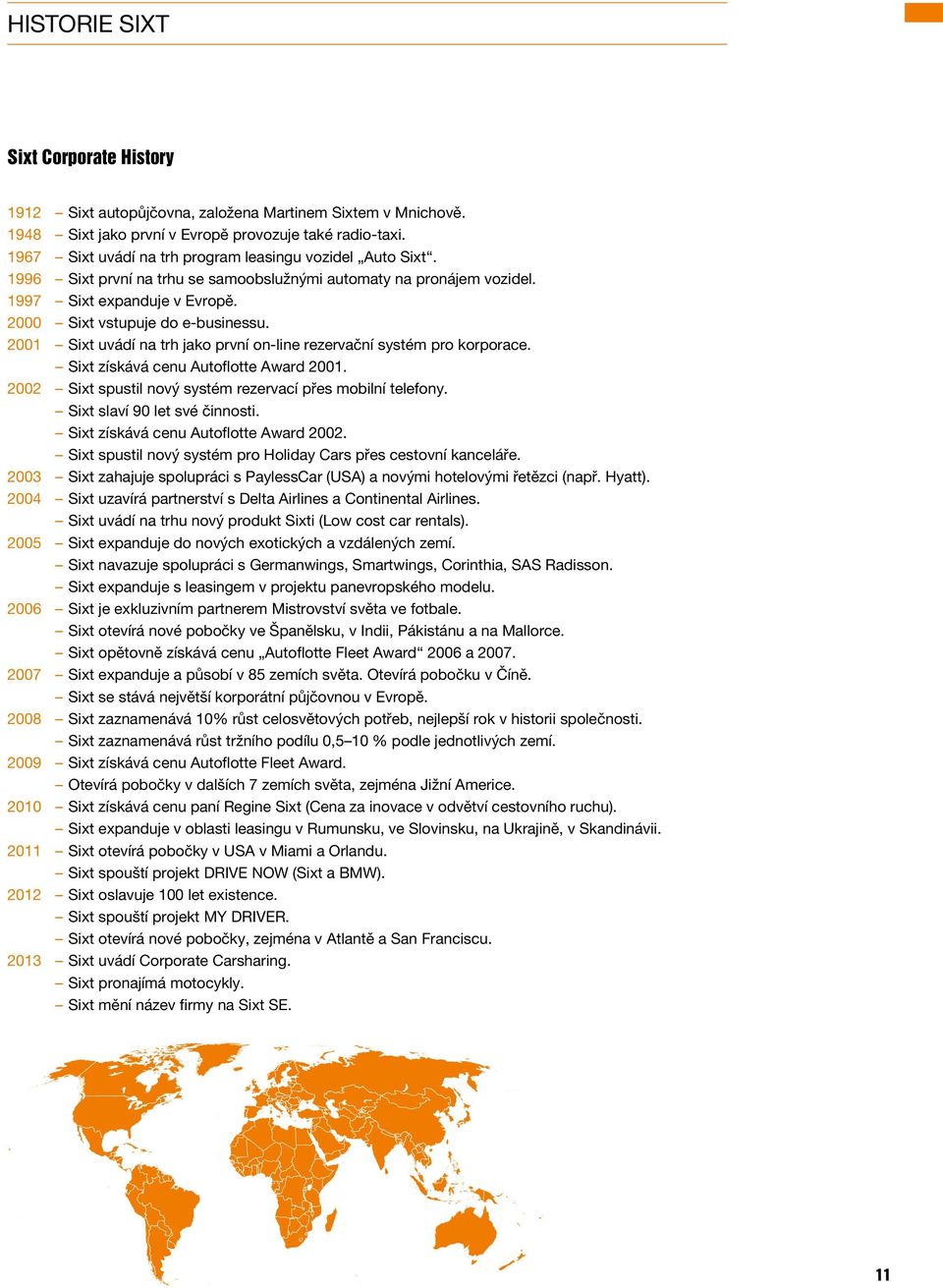 2001 Sixt uvádí na trh jako první on-line rezervační systém pro korporace. Sixt získává cenu Autoflotte Award 2001. 2002 Sixt spustil nový systém rezervací přes mobilní telefony.