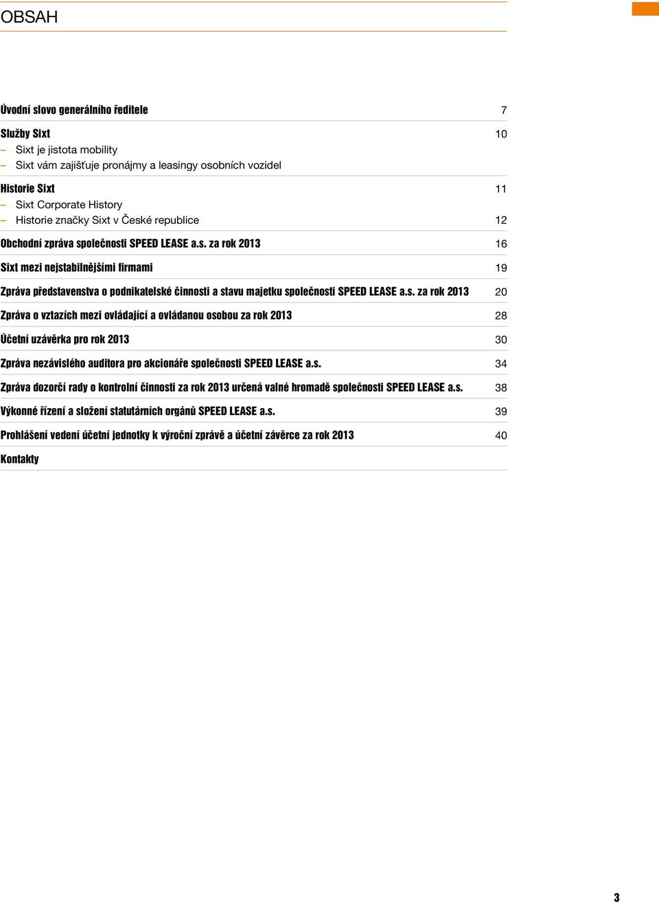 s. za rok 2013 20 Zpráva o vztazích mezi ovládající a ovládanou osobou za rok 2013 28 Účetní uzávěrka pro rok 2013 30 Zpráva nezávislého auditora pro akcionáře společnosti SPEED LEASE a.s. 34 Zpráva dozorčí rady o kontrolní činnosti za rok 2013 určená valné hromadě společnosti SPEED LEASE a.