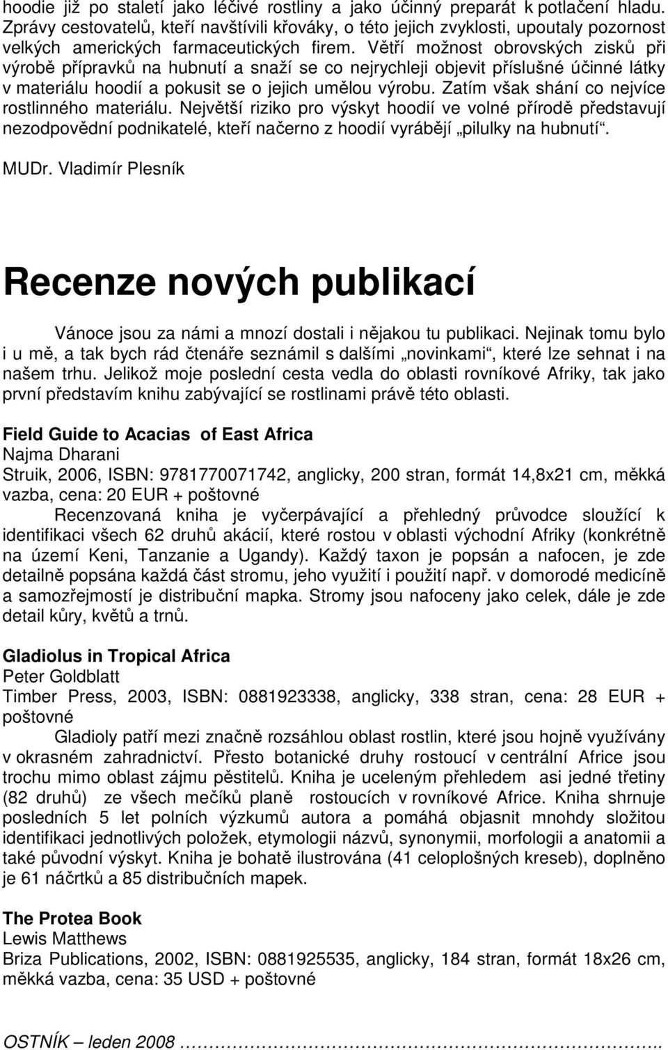 Větří možnost obrovských zisků při výrobě přípravků na hubnutí a snaží se co nejrychleji objevit příslušné účinné látky v materiálu hoodií a pokusit se o jejich umělou výrobu.