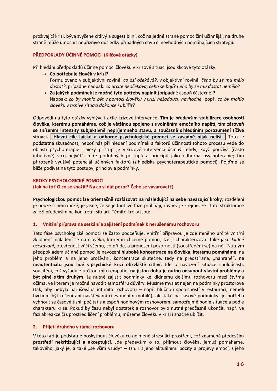 Formulováno v subjektivní rovině: co asi očekává?, v objektivní rovině: čeho by se mu mělo dostat?, případně naopak: co určitě neočekává, čeho se bojí? Čeho by se mu dostat nemělo?