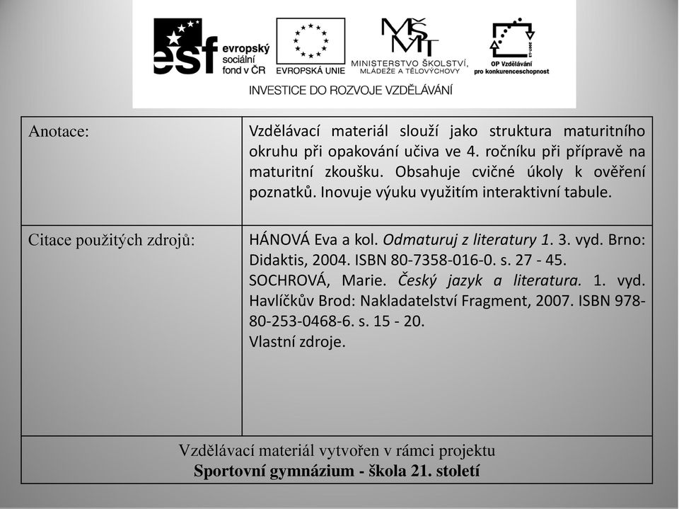 Odmaturuj z literatury 1. 3. vyd. Brno: Didaktis, 2004. ISBN 80-7358-016-0. s. 27-45. SOCHROVÁ, Marie. Český jazyk a literatura. 1. vyd. Havlíčkův Brod: Nakladatelství Fragment, 2007.