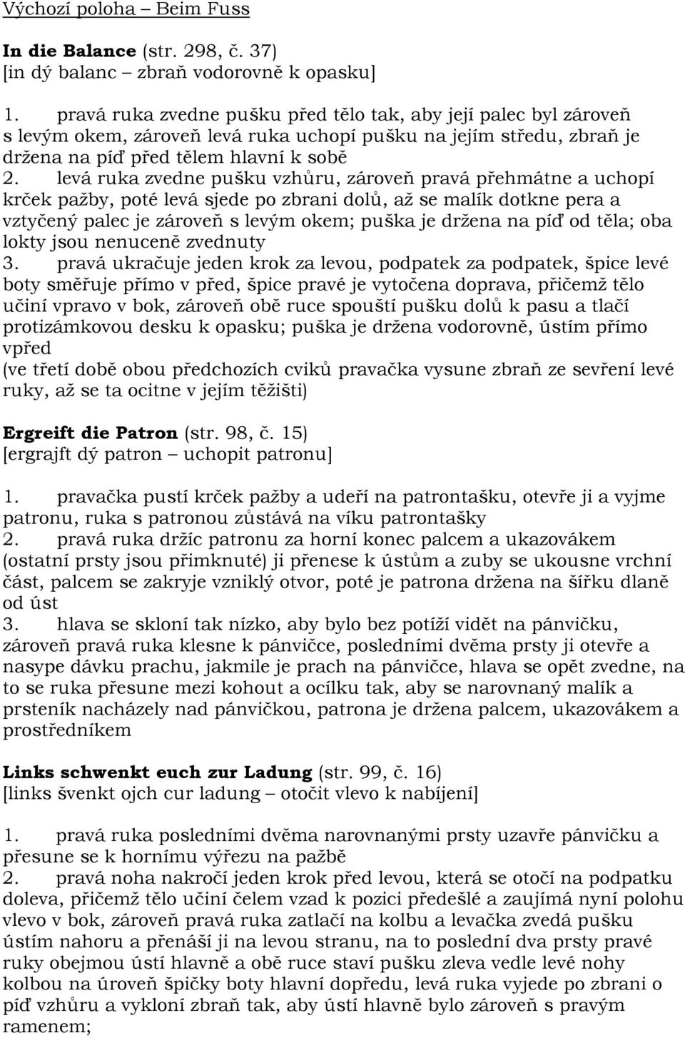 levá ruka zvedne pušku vzhůru, zároveň pravá přehmátne a uchopí krček pažby, poté levá sjede po zbrani dolů, až se malík dotkne pera a vztyčený palec je zároveň s levým okem; puška je držena na píď