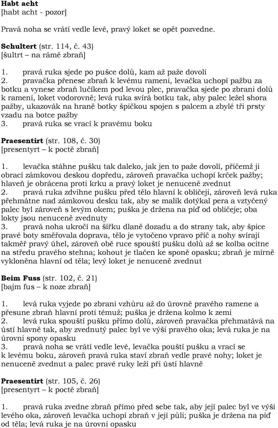 palec ležel shora pažby, ukazovák na hraně botky špičkou spojen s palcem a zbylé tři prsty vzadu na botce pažby Praesentirt (str. 108, č. 30) [presentyrt k poctě zbraň] 1.