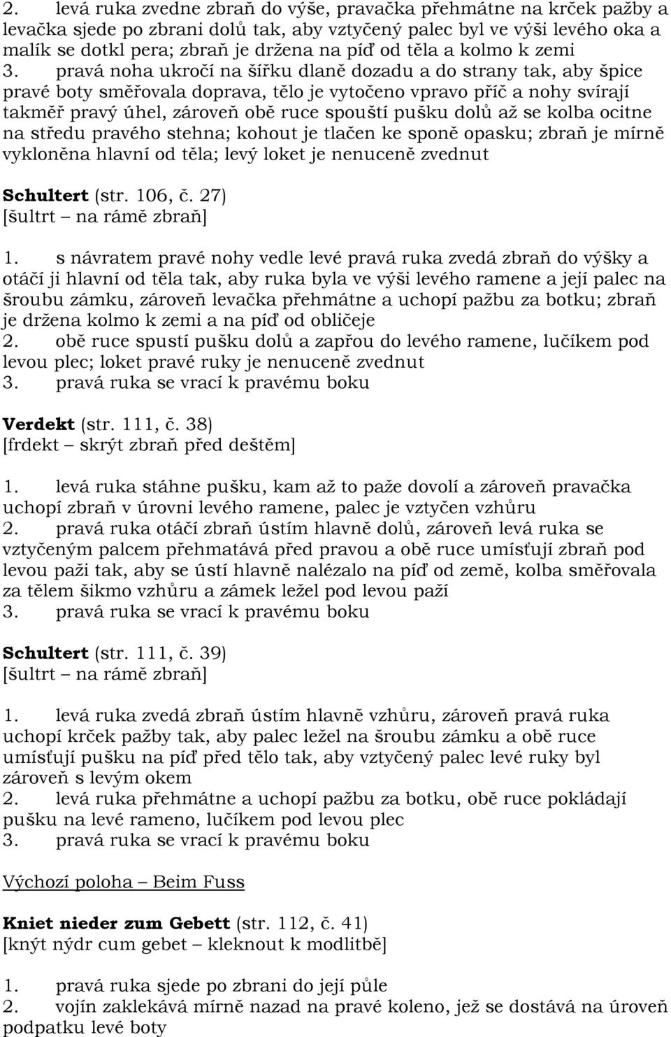 pravá noha ukročí na šířku dlaně dozadu a do strany tak, aby špice pravé boty směřovala doprava, tělo je vytočeno vpravo příč a nohy svírají takměř pravý úhel, zároveň obě ruce spouští pušku dolů až