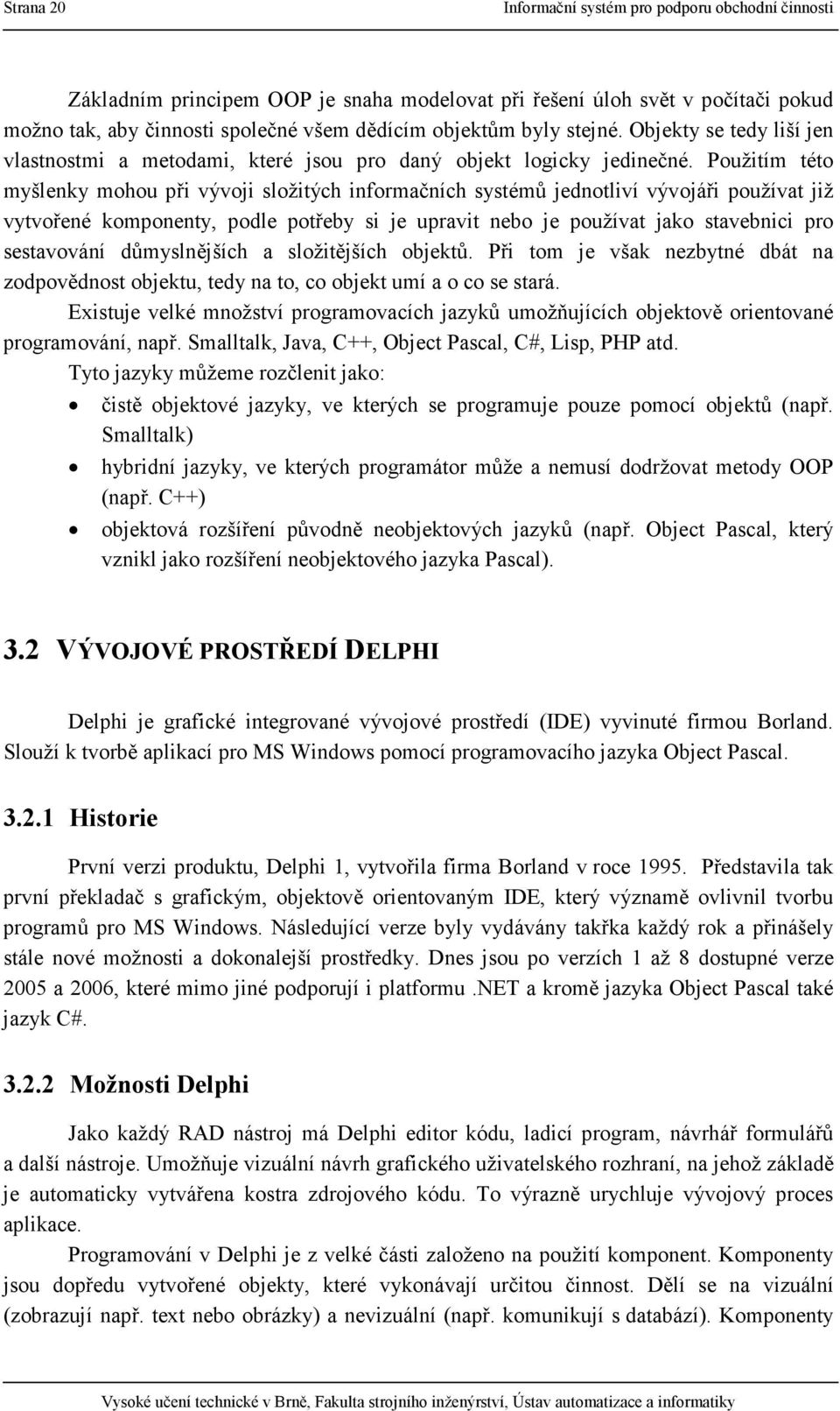 Použitím této myšlenky mohou při vývoji složitých informačních systémů jednotliví vývojáři používat již vytvořené komponenty, podle potřeby si je upravit nebo je používat jako stavebnici pro