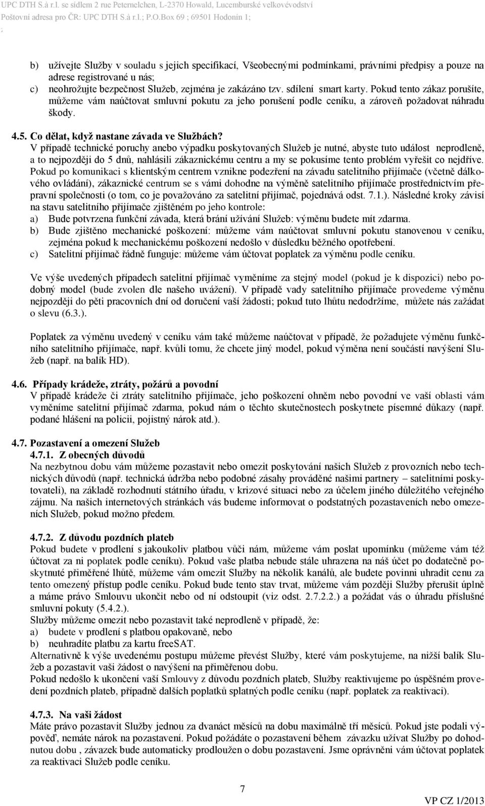 V případě technické poruchy anebo výpadku poskytovaných Služeb je nutné, abyste tuto událost neprodleně, a to nejpozději do 5 dnů, nahlásili zákaznickému centru a my se pokusíme tento problém vyřešit