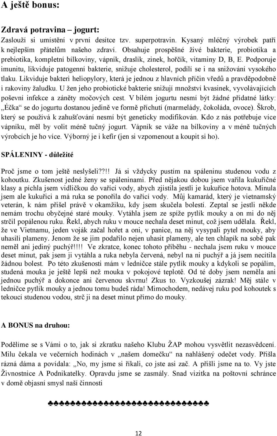 Podporuje imunitu, likviduje patogenní bakterie, snižuje cholesterol, podílí se i na snižování vysokého tlaku.