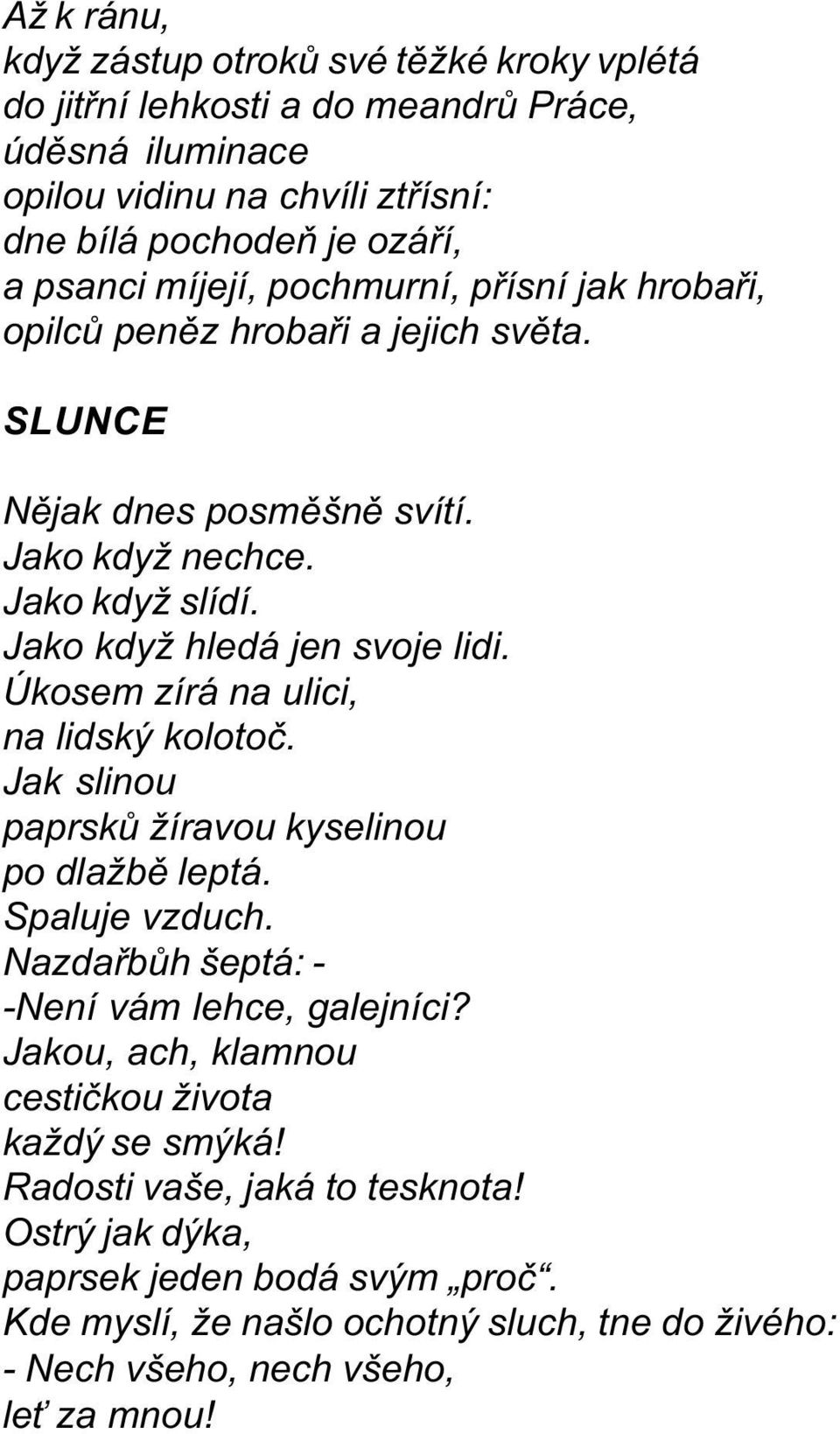 Úkosem zírá na ulici, na lidský kolotoè. Jak slinou paprskù žíravou kyselinou po dlažbì leptá. Spaluje vzduch. Nazdaøbùh šeptá: - -Není vám lehce, galejníci?