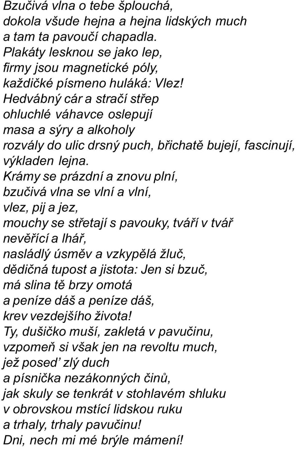 Krámy se prázdní a znovu plní, bzuèivá vlna se vlní a vlní, vlez, pij a jez, mouchy se støetají s pavouky, tváøí v tváø nevìøící a lháø, nasládlý úsmìv a vzkypìlá žluè, dìdièná tupost a jistota: Jen