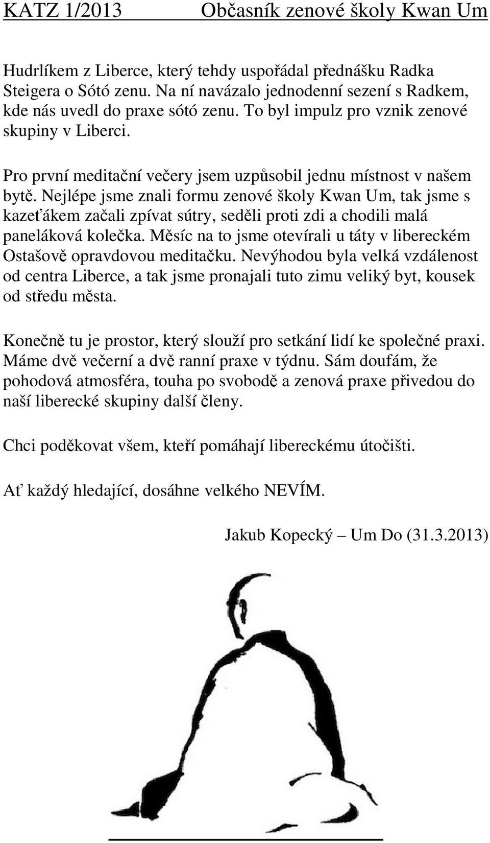 Nejlépe jsme znali formu zenové školy Kwan Um, tak jsme s kazeťákem začali zpívat sútry, seděli proti zdi a chodili malá paneláková kolečka.