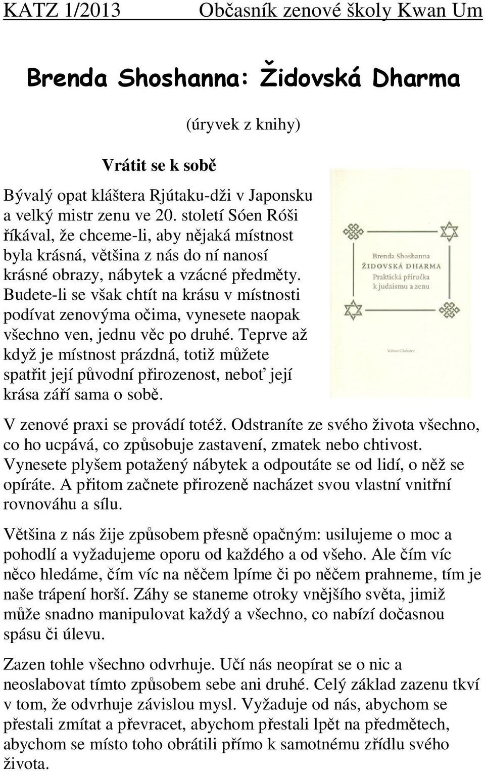 Budete-li se však chtít na krásu v místnosti podívat zenovýma očima, vynesete naopak všechno ven, jednu věc po druhé.