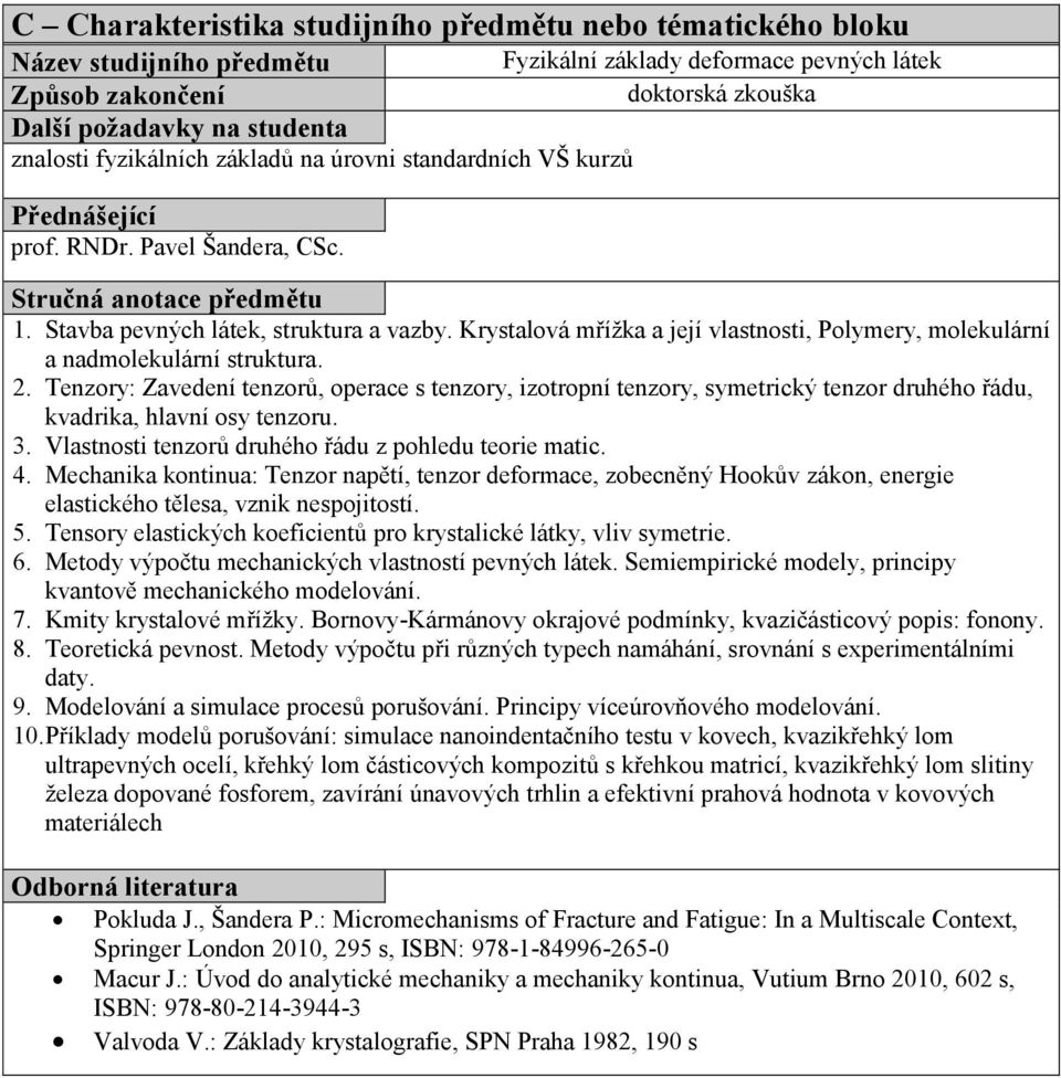 Tenzory: Zavedení tenzorů, operace s tenzory, izotropní tenzory, symetrický tenzor druhého řádu, kvadrika, hlavní osy tenzoru. 3. Vlastnosti tenzorů druhého řádu z pohledu teorie matic. 4.