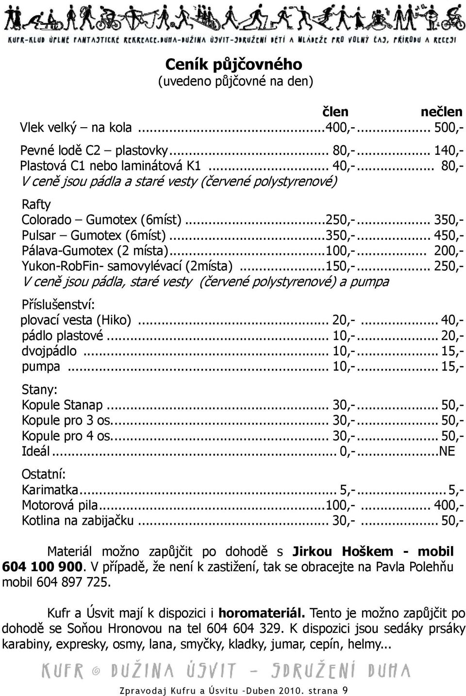 .. 200,- Yukon-RobFin- samovylévací (2místa)...150,-... 250,- V ceně jsou pádla, staré vesty (červené polystyrenové) a pumpa Příslušenství: plovací vesta (Hiko)... 20,-... 40,- pádlo plastové... 10,-.