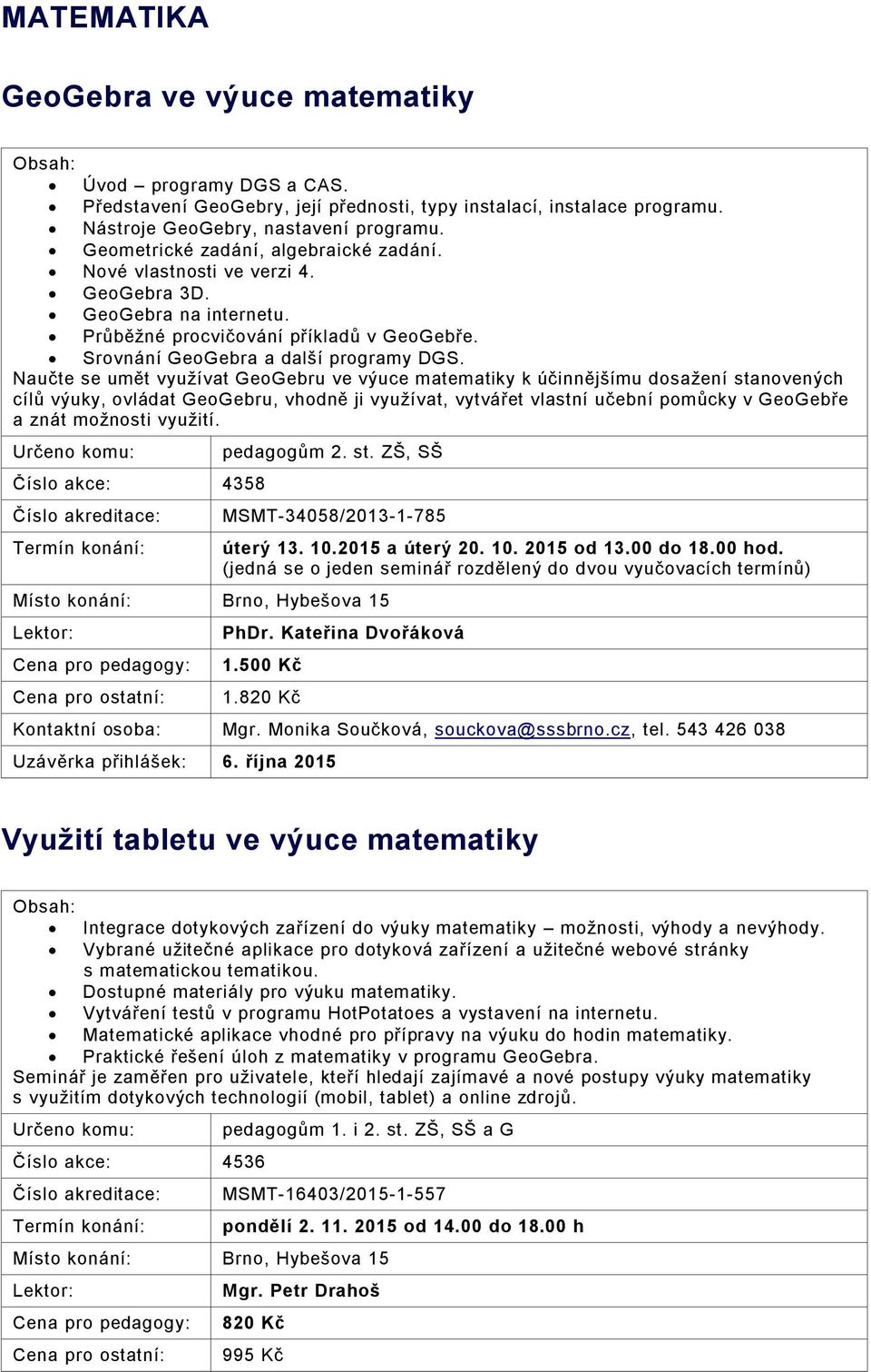 Naučte se umět využívat GeoGebru ve výuce matematiky k účinnějšímu dosažení stanovených cílů výuky, ovládat GeoGebru, vhodně ji využívat, vytvářet vlastní učební pomůcky v GeoGebře a znát možnosti