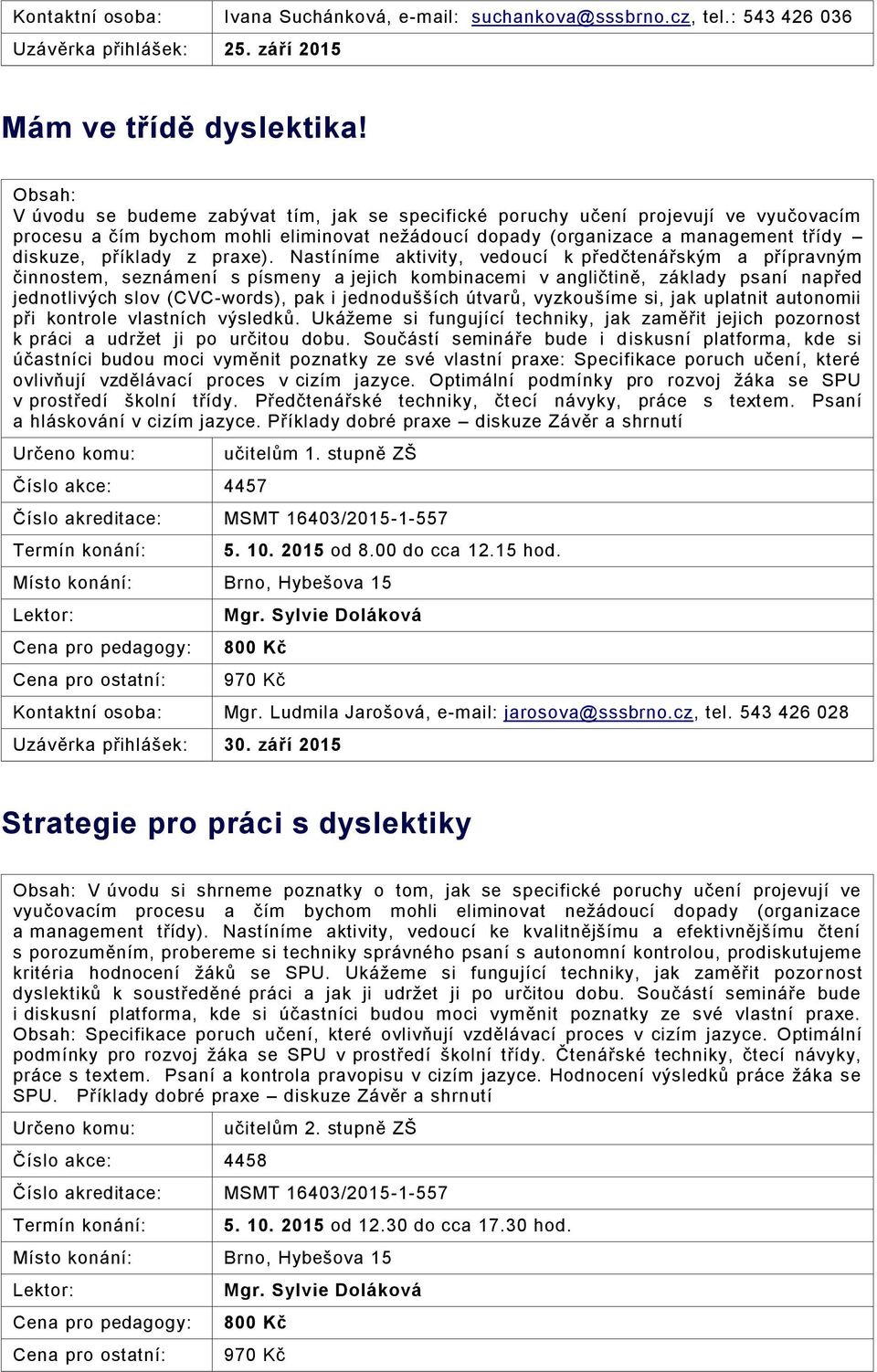 Nastíníme aktivity, vedoucí k předčtenářským a přípravným činnostem, seznámení s písmeny a jejich kombinacemi v angličtině, základy psaní napřed jednotlivých slov (CVC-words), pak i jednodušších