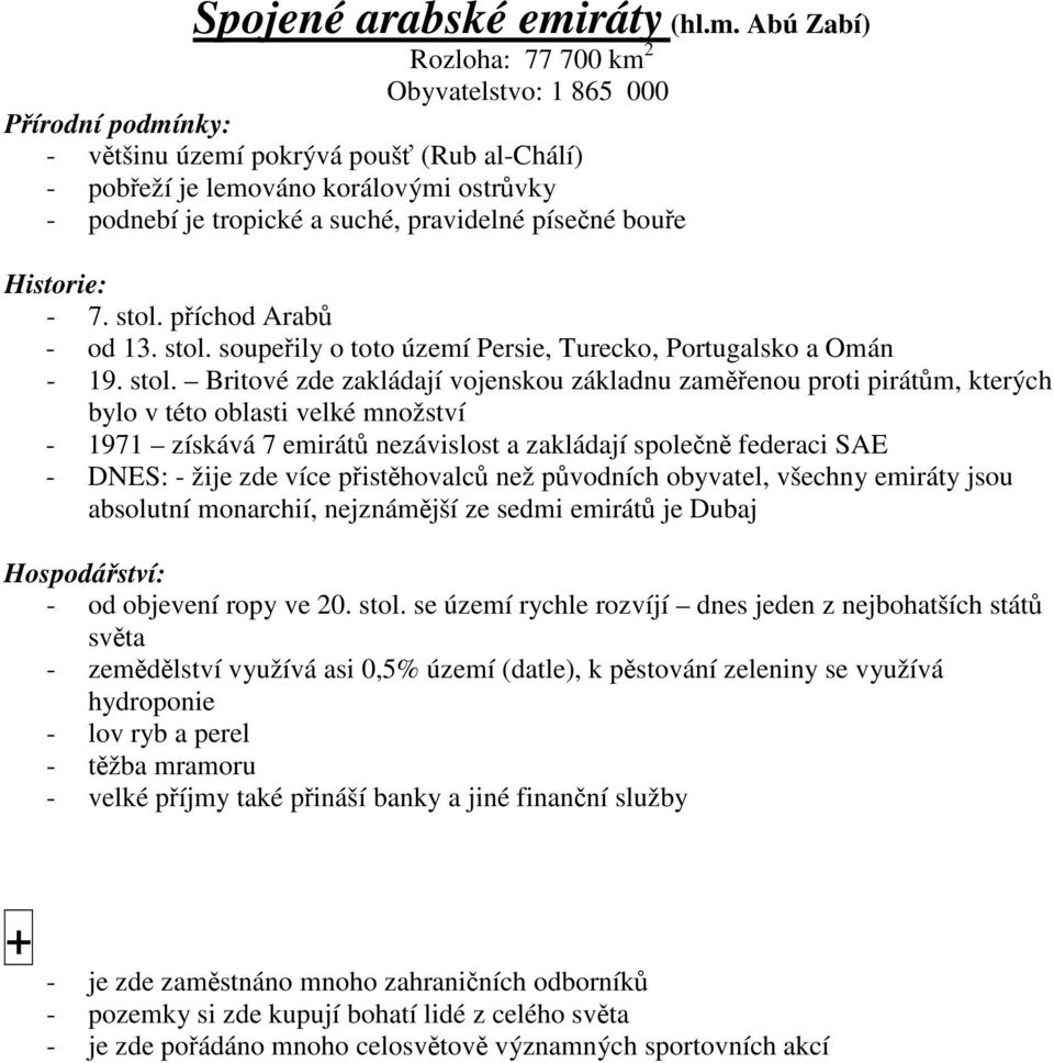 Abú Zabí) Rozloha: 77 700 km 2 Obyvatelstvo: 1 865 000 - vtšinu území pokrývá pouš (Rub al-chálí) - pobeží je lemováno korálovými ostrvky - podnebí je tropické a suché, pravidelné písené boue - 7.