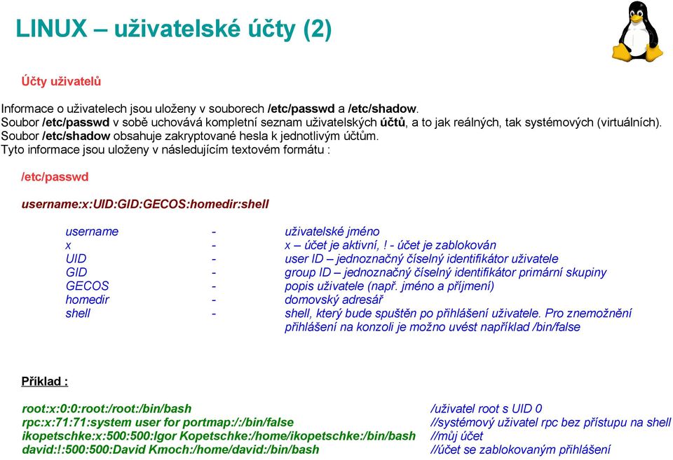 Tyto informace jsou uloženy v následujícím textovém formátu : /etc/passwd username:x:uid:gid:gecos:homedir:shell username - uživatelské jméno x - x účet je aktivní,!