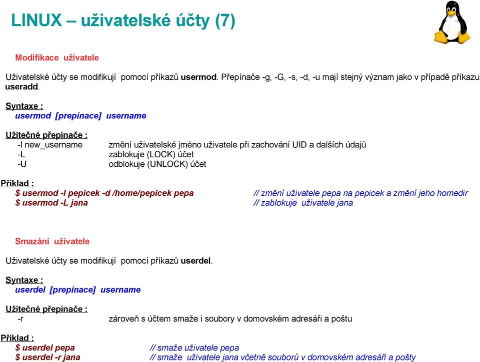 /home/pepicek pepa // změní uživatele pepa na pepicek a změní jeho homedir $ usermod -L jana // zablokuje uživatele jana Smazání uživatele Uživatelské účty se modifikují pomocí příkazů userdel.