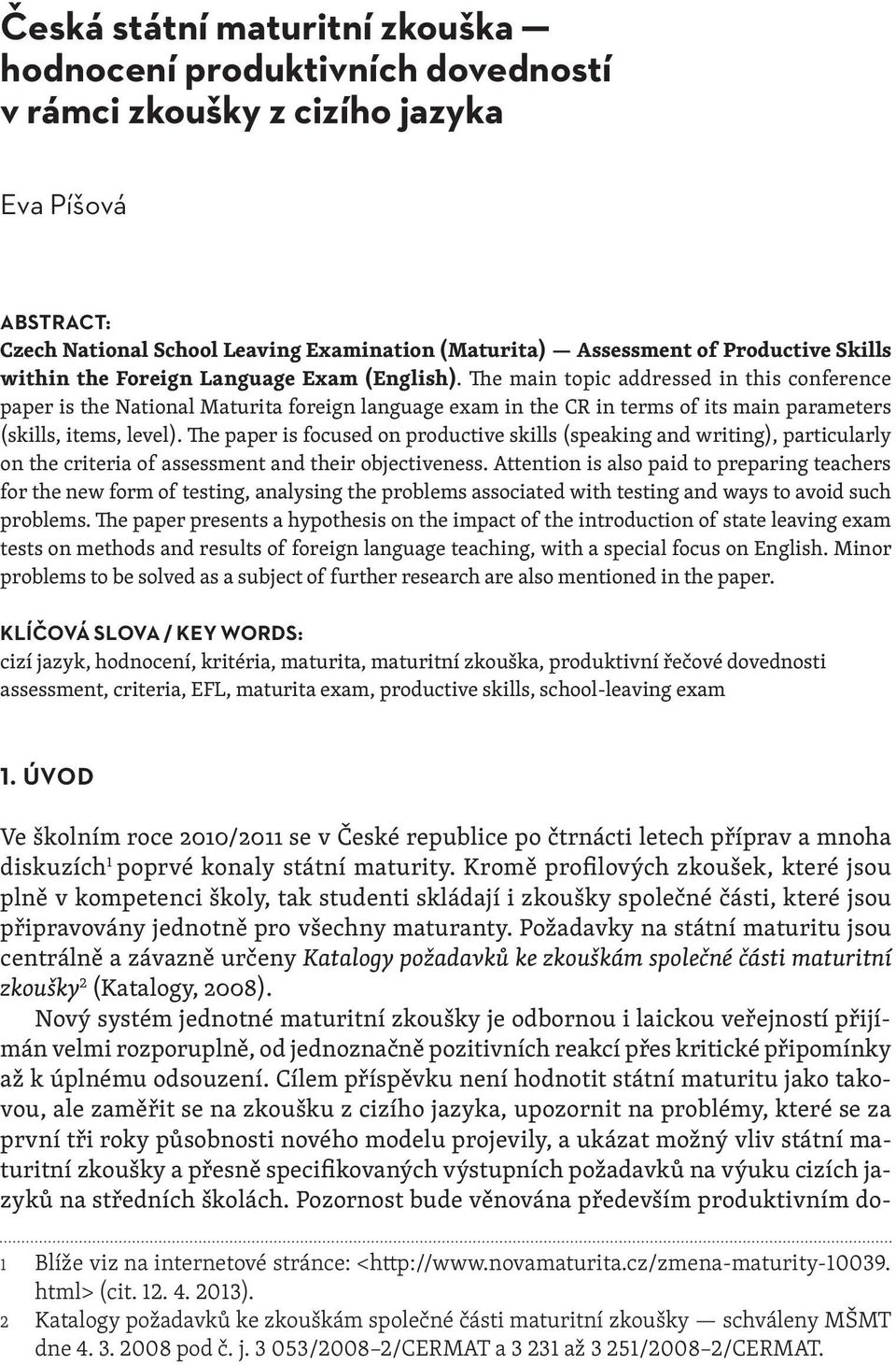 The main topic addressed in this conference paper is the National Maturita foreign language exam in the CR in terms of its main parameters (skills, items, level).