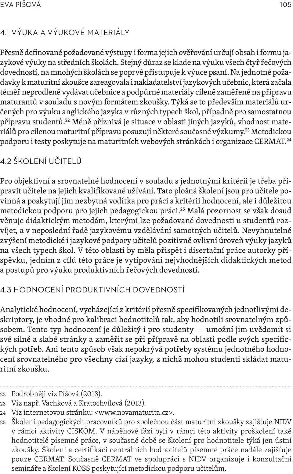 Na jednotné požadavky k maturitní zkoušce zareagovala i nakladatelství jazykových učebnic, která začala téměř neprodleně vydávat učebnice a podpůrné materiály cíleně zaměřené na přípravu maturantů v