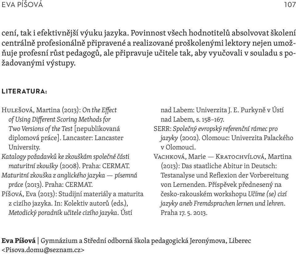 souladu s požadovanými výstupy. LITERATURA: Hulešová, Martina (2013): On the Effect of Using Different Scoring Methods for Two Versions of the Test [nepublikovaná diplomová práce].