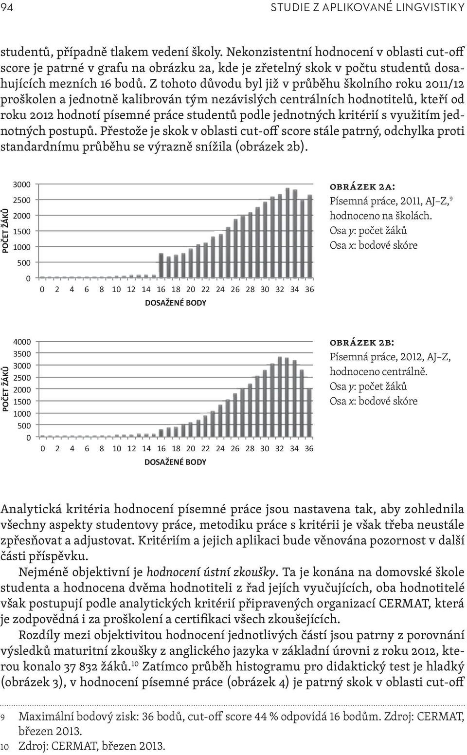 Z tohoto důvodu byl již v průběhu školního roku 2011/12 proškolen a jednotně kalibrován tým nezávislých centrálních hodnotitelů, kteří od roku 2012 hodnotí písemné práce studentů podle jednotných