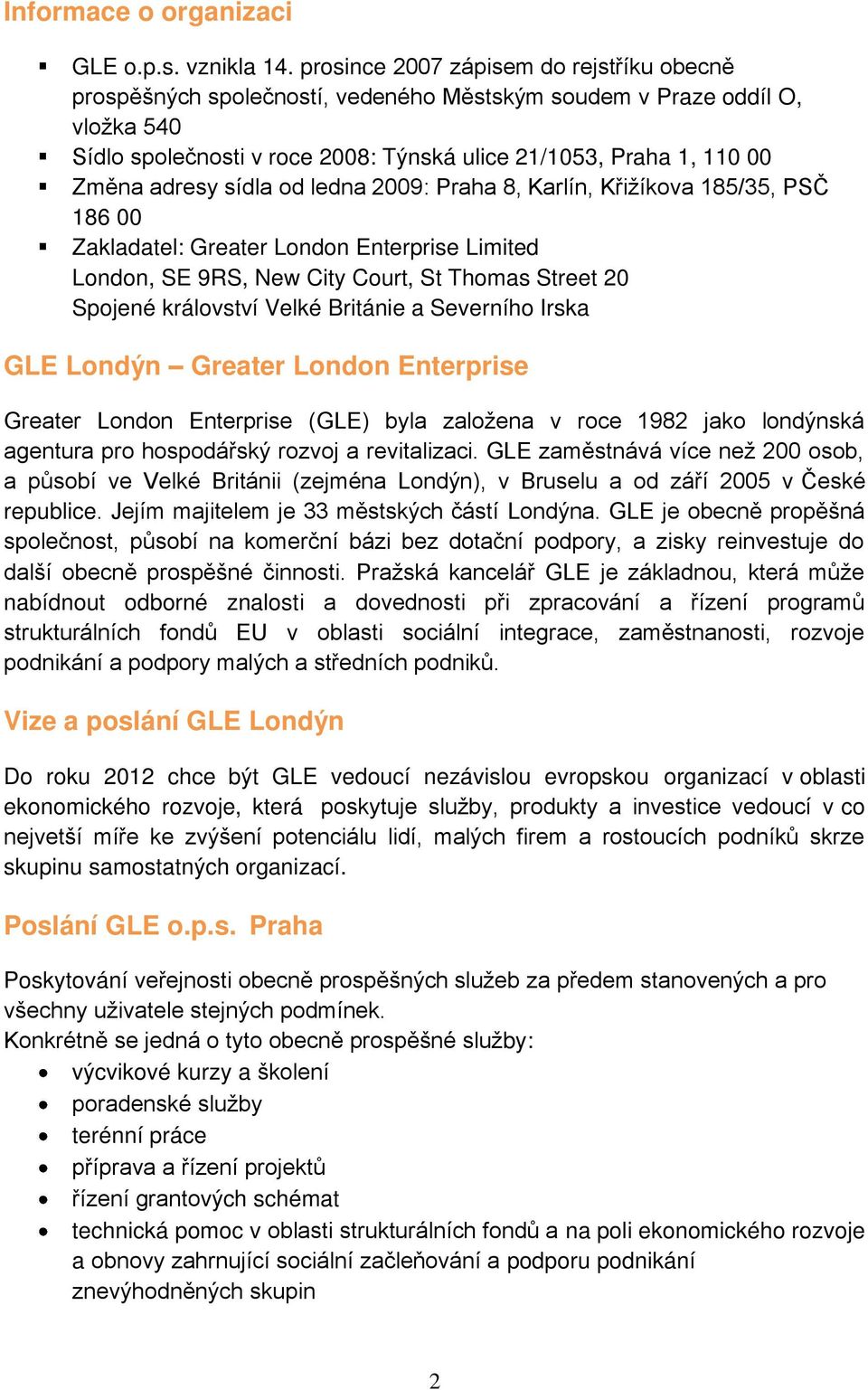 adresy sídla od ledna 2009: Praha 8, Karlín, Křižíkova 185/35, PSČ 186 00 Zakladatel: Greater London Enterprise Limited London, SE 9RS, New City Court, St Thomas Street 20 Spojené království Velké