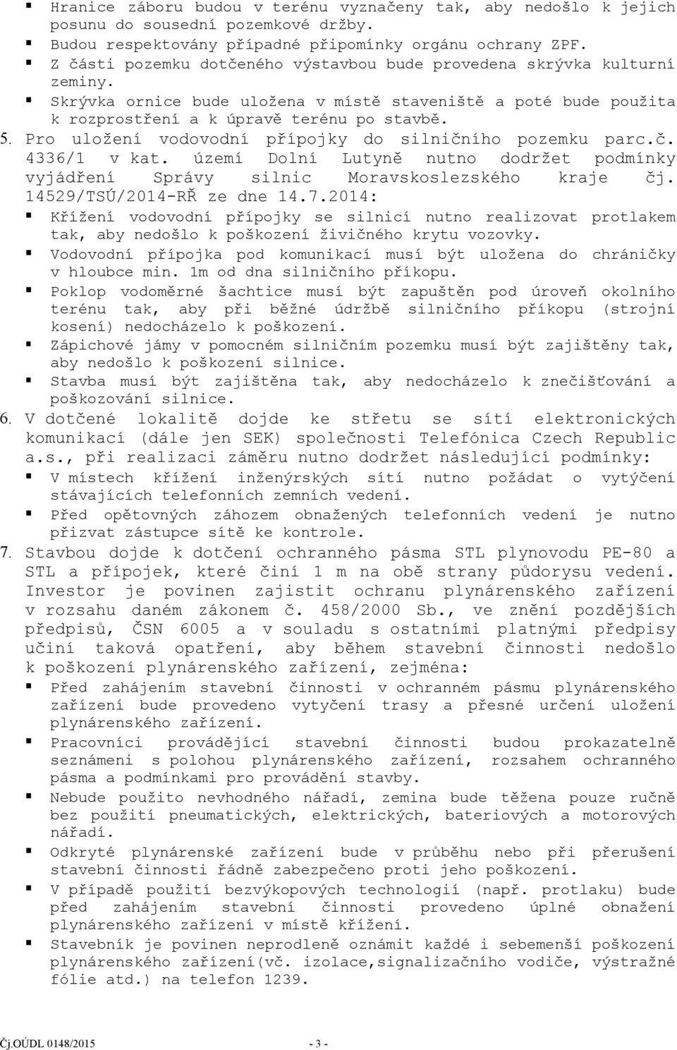 Pro uložení vodovodní přípojky do silničního pozemku parc.č. 4336/1 v kat. území Dolní Lutyně nutno dodržet podmínky vyjádření Správy silnic Moravskoslezského kraje čj. 14529/TSÚ/2014-RŘ ze dne 14.7.