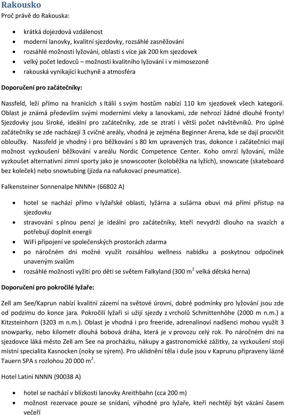 Oblast je známá především svými moderními vleky a lanovkami, zde nehrozí žádné dlouhé fronty! Sjezdovky jsou široké, ideální pro začátečníky, zde se ztratí i větší počet návštěvníků.