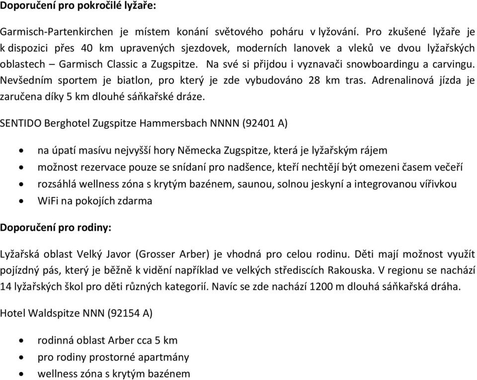 Na své si přijdou i vyznavači snowboardingu a carvingu. Nevšedním sportem je biatlon, pro který je zde vybudováno 28 km tras. Adrenalinová jízda je zaručena díky 5 km dlouhé sáňkařské dráze.