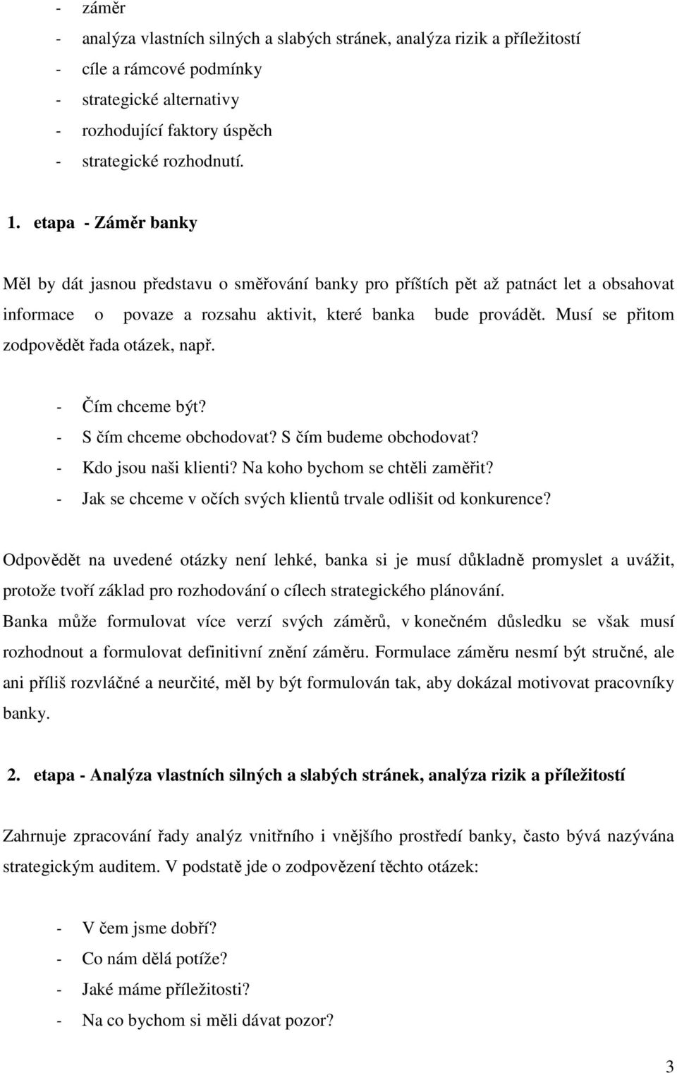 Musí se přitom zodpovědět řada otázek, např. - Čím chceme být? - S čím chceme obchodovat? S čím budeme obchodovat? - Kdo jsou naši klienti? Na koho bychom se chtěli zaměřit?