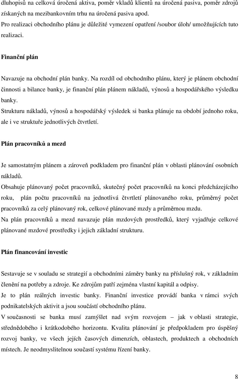 Na rozdíl od obchodního plánu, který je plánem obchodní činnosti a bilance banky, je finanční plán plánem nákladů, výnosů a hospodářského výsledku banky.