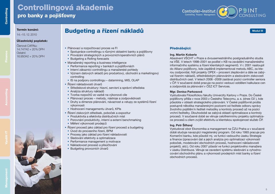 plánů Budgeting a Rolling forecasts Manažerský reporting a business intelligence Performance reporting v bankách a pojišťovnách Interní zákazníci controllingu a manažerské pohledy Význam datových