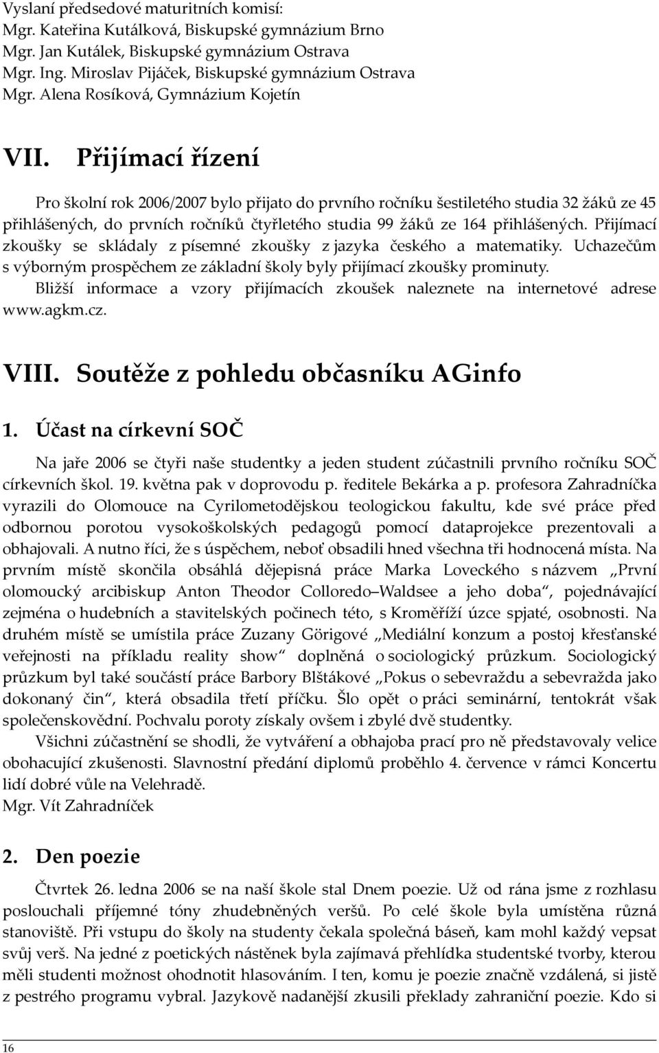 Přijímací řízení Pro školní rok 26/27 bylo přijato do prvního ročníku šestiletého studia 32 žáků ze 45 přihlášených, do prvních ročníků čtyřletého studia 99 žáků ze 64 přihlášených.