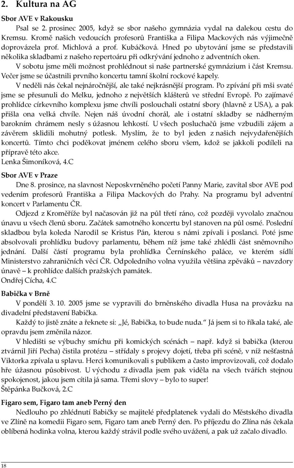 Hned po ubytování jsme se představili několika skladbami z našeho repertoáru při odkrývání jednoho z adventních oken. V sobotu jsme měli možnost prohlédnout si naše partnerské gymnázium i část Kremsu.