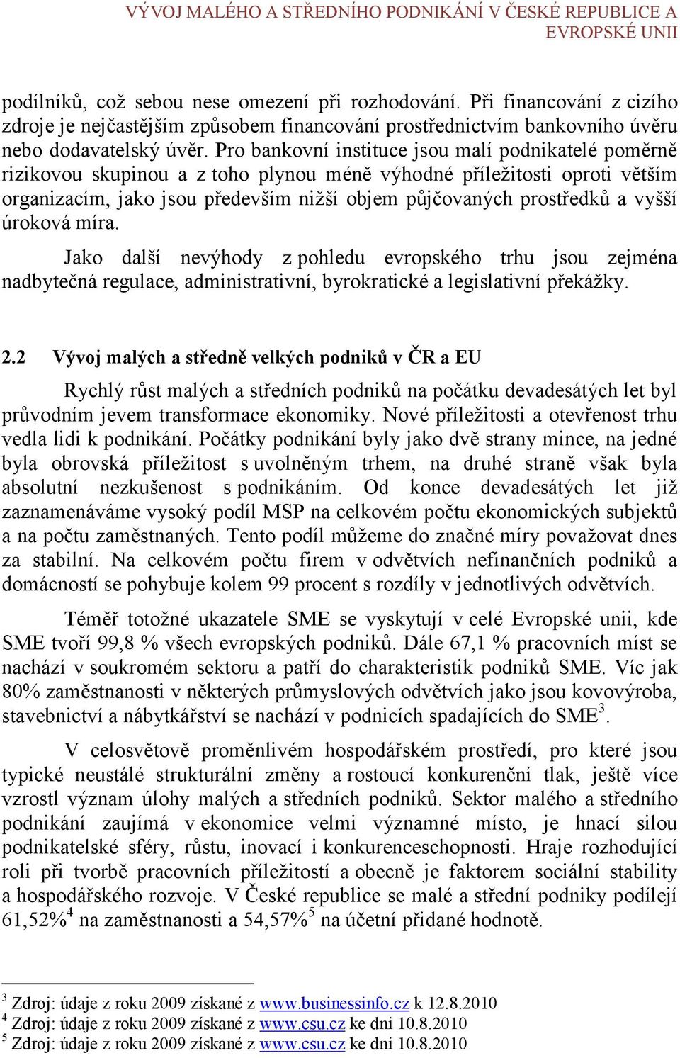 Pro bankovní instituce jsou malí podnikatelé poměrně rizikovou skupinou a z toho plynou méně výhodné příležitosti oproti větším organizacím, jako jsou především nižší objem půjčovaných prostředků a