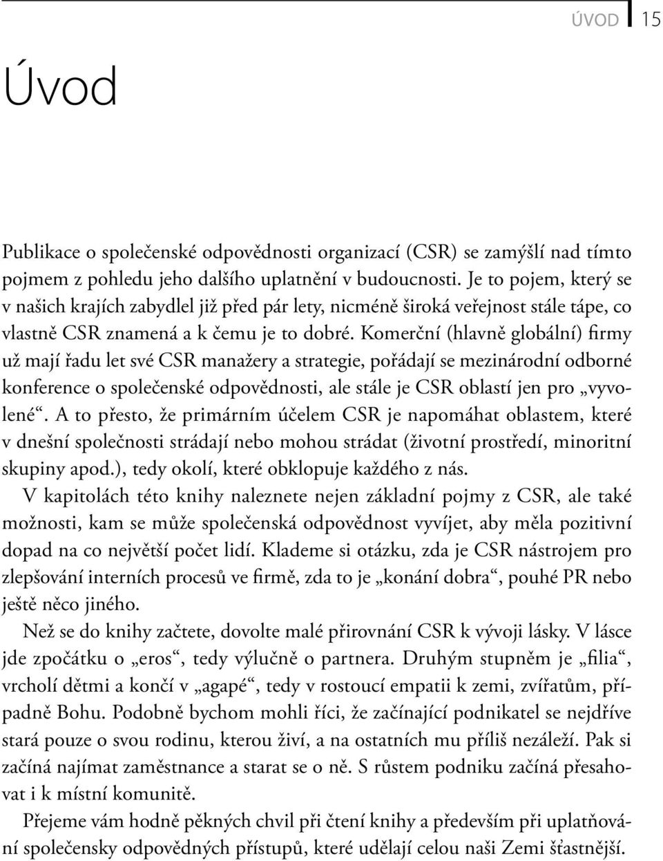 Komerční (hlavně globální) firmy už mají řadu let své CSR manažery a strategie, pořádají se mezinárodní odborné konference o společenské odpovědnosti, ale stále je CSR oblastí jen pro vyvolené.