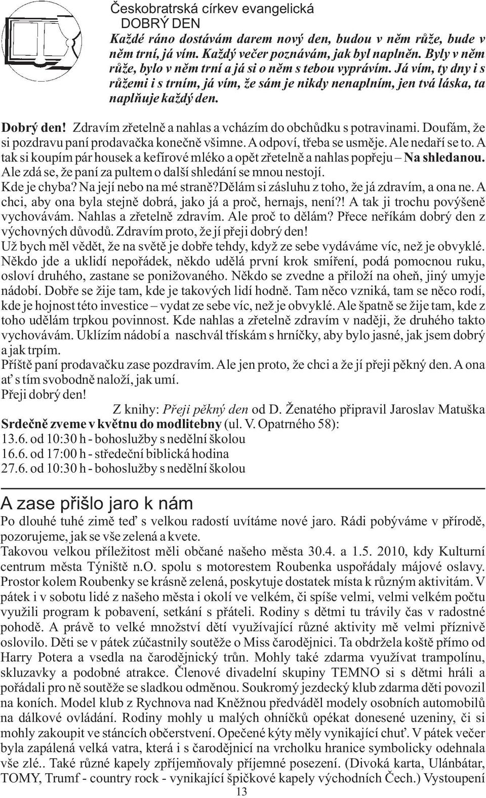 Zdravím zøetelnì a nahlas a vcházím do obchùdku s potravinami. Doufám, že si pozdravu paní prodavaèka koneènì všimne. A odpoví, tøeba se usmìje. Ale nedaøí se to.